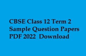 CBSE Class 12th Term 2 Sample Papers PDF 2022