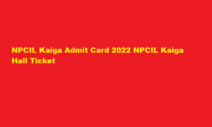 NPCIL Kaiga Admit Card 2022 NPCIL Kaiga Hall Ticket at npcilcareers.co.in